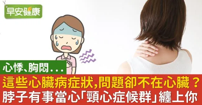 這些心臟病症狀，問題卻不在心臟？脖子有事當心「頸心症候群」纏上你