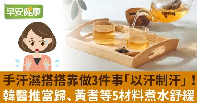 手汗濕搭搭靠做3件事「以汗制汗」！韓醫推當歸、黃耆等5材料煮水舒緩