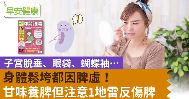 子宮脫垂、眼袋、蝴蝶袖…身體鬆垮都因脾虛！甘味養脾但注意1地雷反傷脾