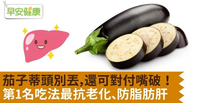 茄子蒂頭別丟，還可對付嘴破！第1名吃法最抗老化、防脂肪肝