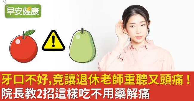 牙口不好，竟讓退休老師重聽又頭痛！院長教2招這樣吃不用藥解痛