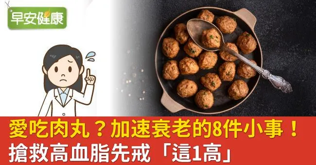 愛吃肉丸？加速衰老的8件小事！搶救高血脂先戒「這1高」