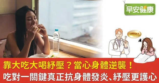 靠大吃大喝紓壓？當心身體逆襲！吃對一關鍵真正抗身體發炎、紓壓更護心
