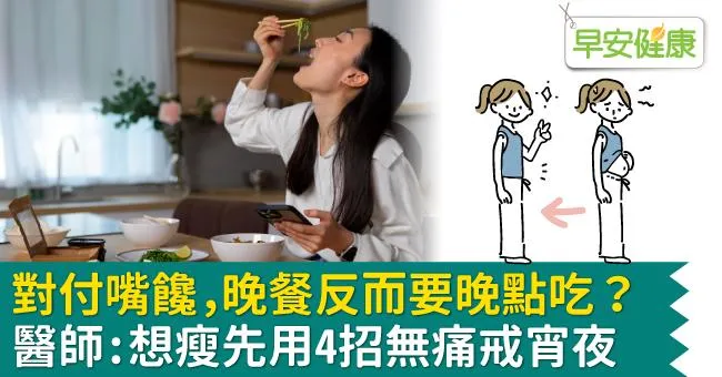 對付嘴饞，晚餐反而要晚點吃？醫師：想瘦先用4招無痛戒宵夜
