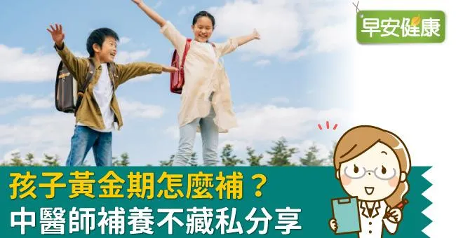 孩子黃金期怎麼補？中醫師補養不藏私分享