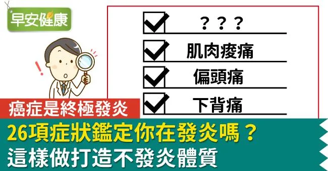 癌症是終極發炎，26項症狀鑑定你在發炎嗎？這樣做打造不發炎體質