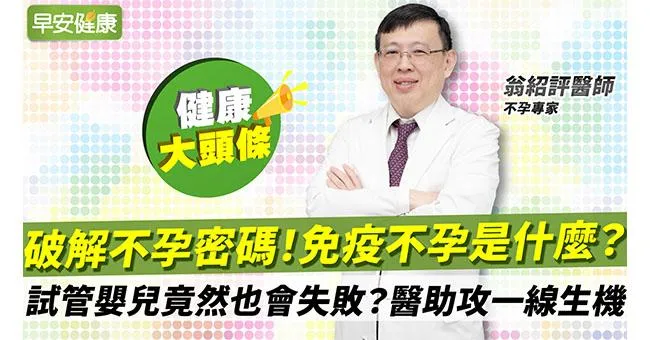 免疫不孕是什麼？試管嬰兒竟然也會失敗？破解不孕密碼！不孕專家翁紹評醫師助攻一線生機