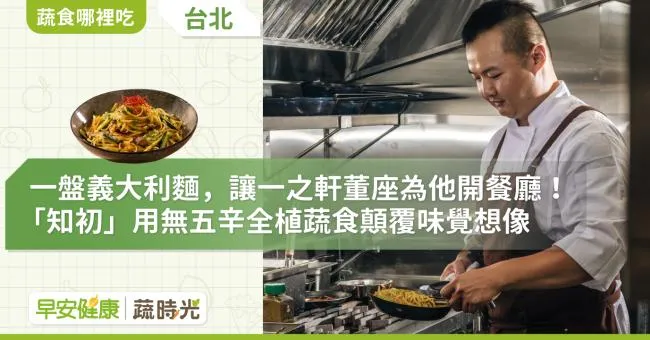 一盤義大利麵，讓一之軒董座為他開餐廳！「知初」用無五辛全植蔬食顛覆味覺想像