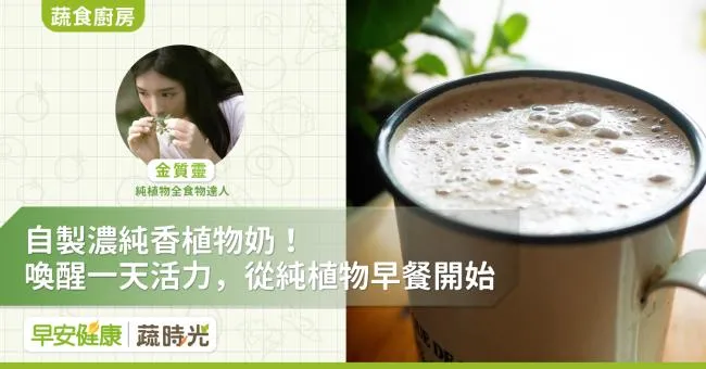 自製濃純香植物奶！喚醒一天活力，從純植物早餐開始