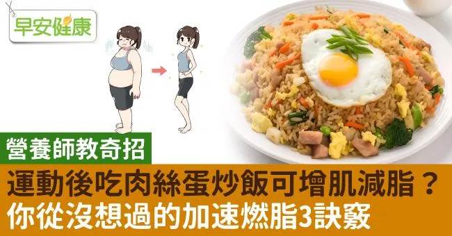 運動後吃肉絲蛋炒飯可增肌減脂？你從沒想過的加速燃脂3訣竅