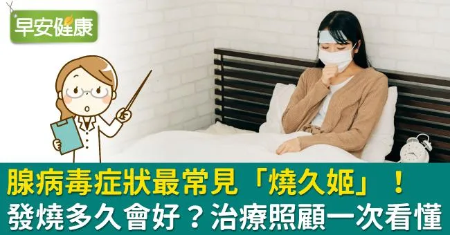腺病毒症狀有哪些？發燒幾天才會好？大人兒童都會被腺病毒傳染嗎？快篩治療照顧懶人包