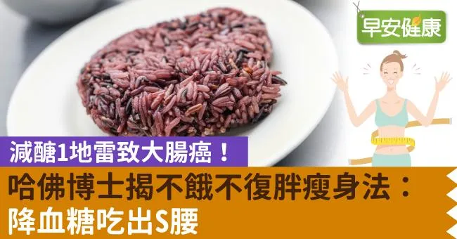 減醣1地雷致大腸癌！哈佛博士揭不餓不復胖瘦身法：降血糖吃出S腰