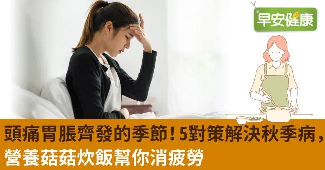 頭痛胃脹齊發的季節！5對策解決秋季病，營養菇菇炊飯幫你消疲勞