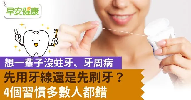 想一輩子沒蛀牙、牙周病，先用牙線還是先刷牙？4個習慣多數人都錯