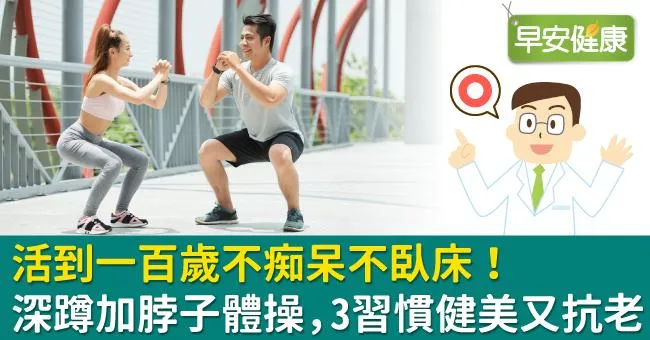 活到一百歲不痴呆不臥床！深蹲加脖子體操，3習慣健美又抗老