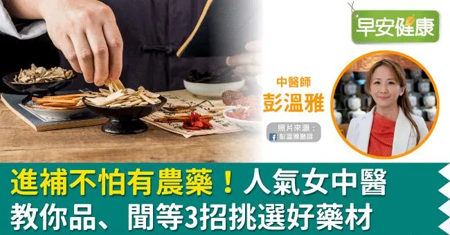 進補不怕有農藥！人氣女中醫教你品、聞等3招挑選好藥材