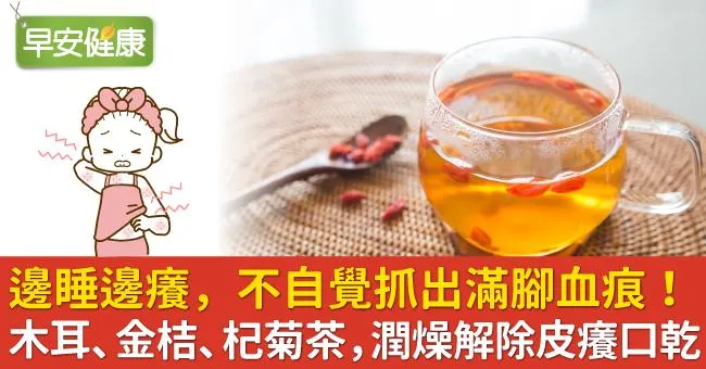 邊睡邊癢，不自覺抓出滿腳血痕！木耳、金桔、杞菊茶，潤燥解除皮癢口乾