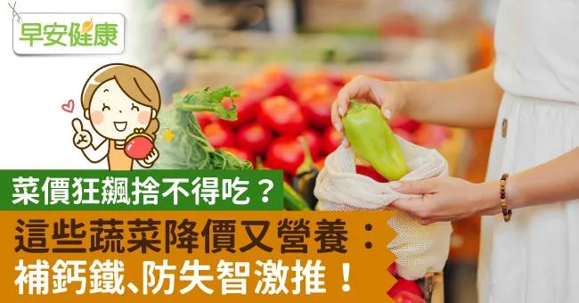 菜價狂飆捨不得吃？這些蔬菜降價又營養：補鈣鐵、防失智激推！