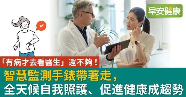 「有病才去看醫生」還不夠！智慧監測手錶帶著走，全天候自我照護、促進健康成趨勢
