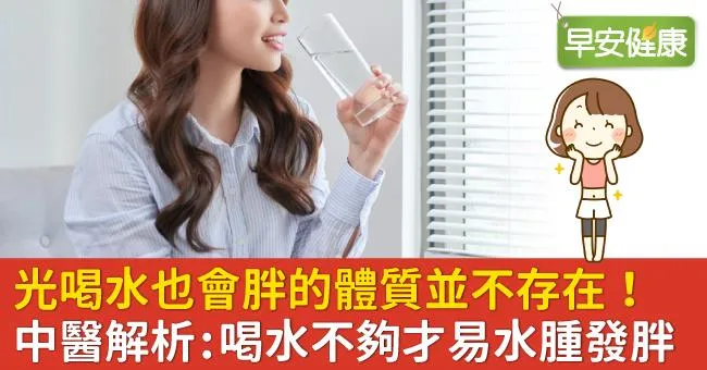 光喝水也會胖的體質並不存在！中醫解析：喝水不夠才易水腫發胖