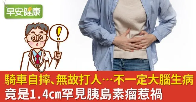 騎車自摔、無故打人…不一定大腦生病！竟是1.4cm罕見胰島素瘤惹禍