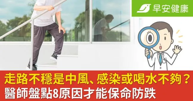 走路不穩是中風、感染或喝水不夠？醫師盤點8原因才能保命防跌
