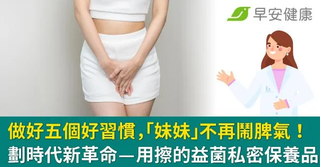 做好五個好習慣，「妹妹」不再鬧脾氣！劃時代新革命——用擦的益菌私密保養品