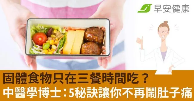 固體食物只在三餐時間吃？中醫學博士：5秘訣讓你不再鬧肚子痛！