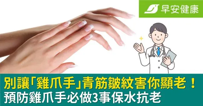 別讓「雞爪手」青筋皺紋害你顯老！預防雞爪手必做3事保水抗老