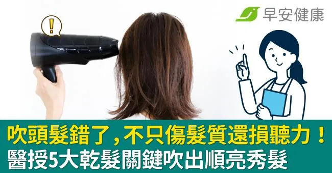 吹頭髮錯了，不只傷髮質還損聽力！醫授5大乾髮關鍵吹出順亮秀髮