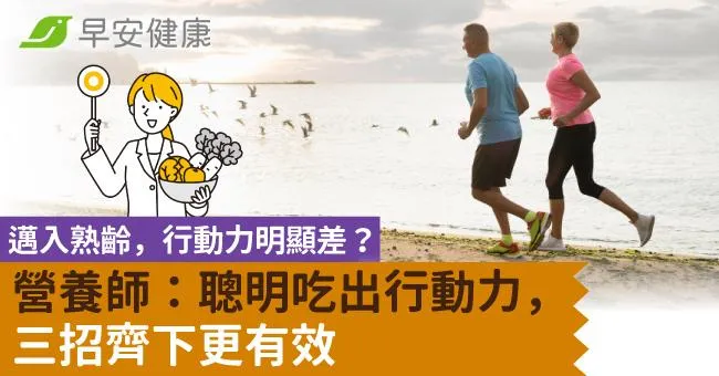 邁入熟齡，行動力明顯差？營養師：聰明吃出行動力，三招齊下更有效