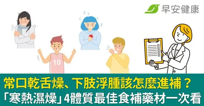 常口乾舌燥、下肢浮腫該怎麼進補？「寒熱濕燥」4體質最佳食補藥材一次看