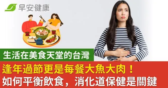 生活在美食天堂的台灣，逢年過節更是每餐大魚大肉！如何平衡飲食，消化道保健是關鍵