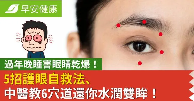 過年晚睡害眼睛乾爆！5招護眼自救法、中醫教6穴道還你水潤雙眸！