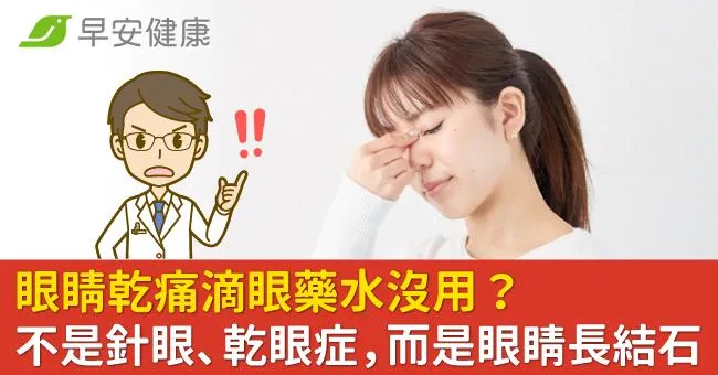 眼睛乾痛滴眼藥水沒用？不是針眼、乾眼症，而是眼睛長結石！