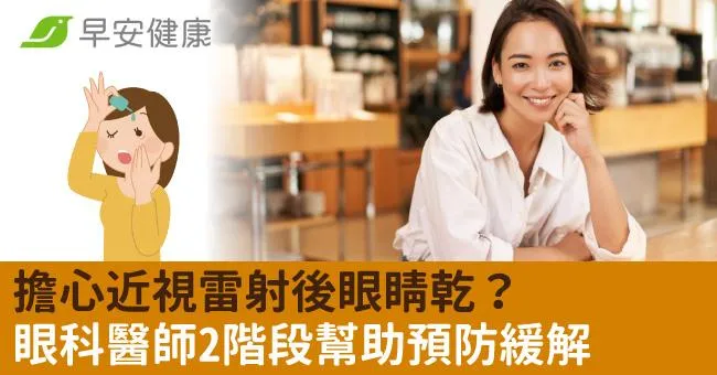 擔心近視雷射後眼睛乾？眼科醫師2階段幫助預防緩解