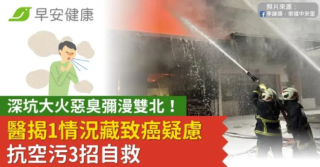 深坑大火惡臭彌漫雙北！醫揭1情況藏致癌疑慮，抗空污3招自救