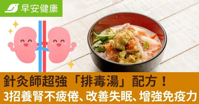 針灸師超強「排毒湯」配方！3招養腎不疲倦、改善失眠、增強免疫力