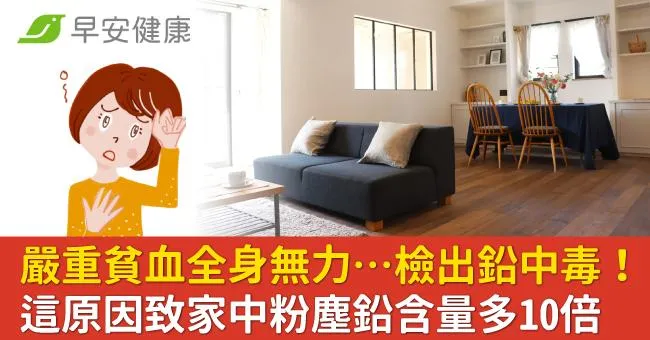 嚴重貧血全身無力…檢出鉛中毒！這原因致家中粉塵鉛含量多10倍