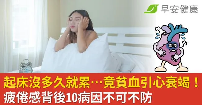 起床沒多久就累…竟貧血引心衰竭！疲倦感背後10病因不可不防
