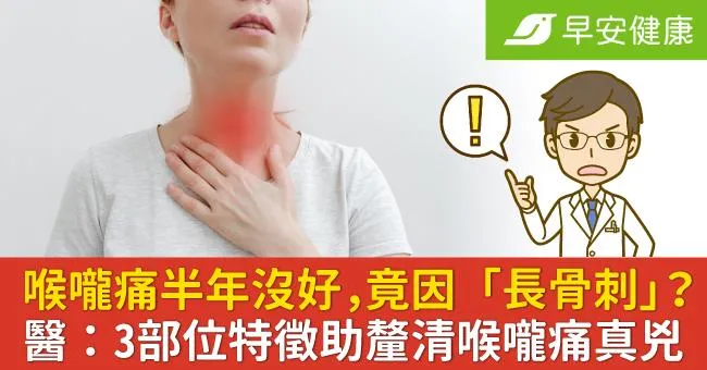 喉嚨痛半年沒好，竟因「長骨刺」？醫：3部位特徵助釐清喉嚨痛真兇