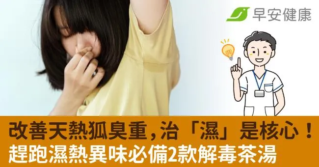 改善天熱狐臭重，治「濕」是核心！趕跑濕熱異味必備2款解毒茶湯