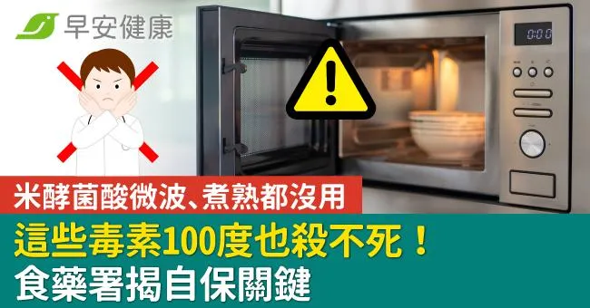 這些毒素100度也殺不死！微波、煮熟都沒用，食藥署揭自保關鍵