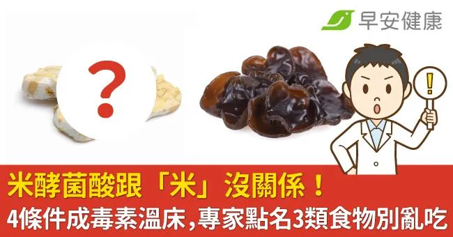 米酵菌酸跟「米」沒關係！4條件成毒素溫床，專家點名3類食物別亂吃