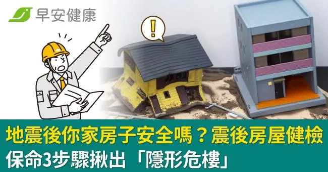 地震後你家房子安全嗎？震後房屋健檢，保命3步驟揪出「隱形危樓」