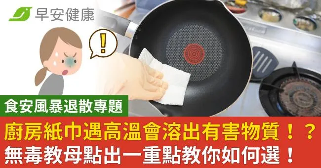 【食安風暴退散專題】廚房紙巾遇高溫會溶出有害物質！？無毒教母點出一重點教你如何選！