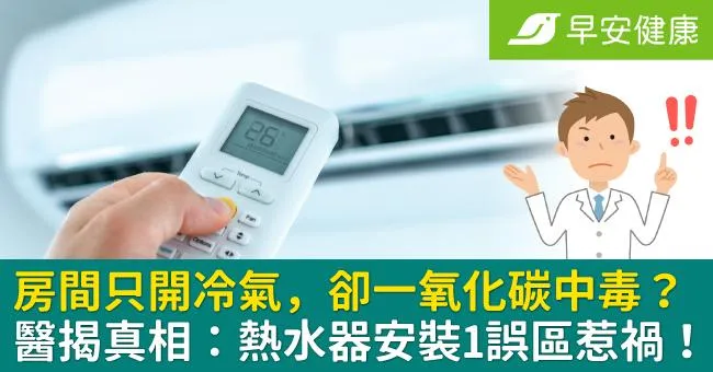 房間只開冷氣，卻一氧化碳中毒？醫揭真相：熱水器安裝1誤區惹禍！