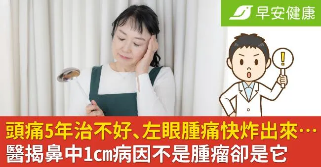 頭痛5年治不好、左眼腫痛快炸出來…醫揭鼻中1cm病因不是腫瘤卻是它