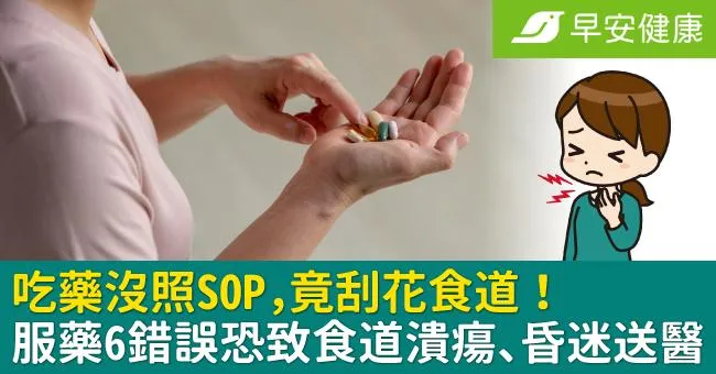 吃藥沒照SOP，竟刮花食道！服藥6錯誤恐致食道潰瘍、昏迷送醫