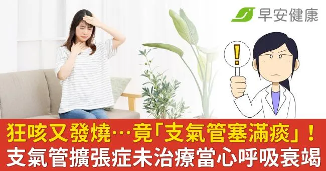 天天狂咳又發燒，檢查竟「支氣管塞滿痰」！支氣管擴張症未治療當心呼吸衰竭